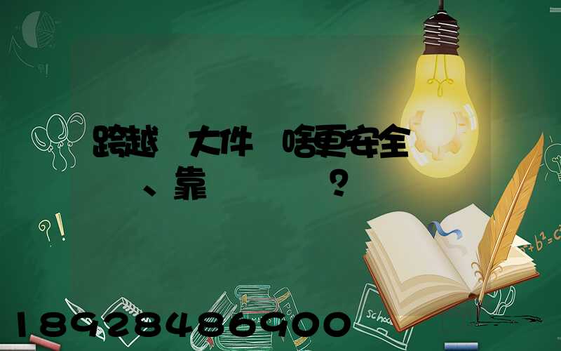 跨越運大件為啥更安全、靠譜？